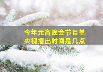 今年元宵晚会节目单央视播出时间是几点