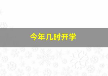 今年几时开学