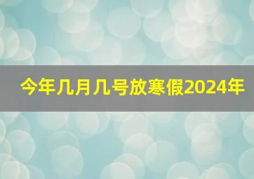 今年几月几号放寒假2024年