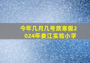 今年几月几号放寒假2024年娄江实验小学