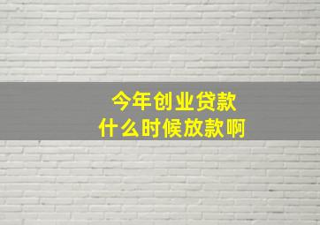 今年创业贷款什么时候放款啊