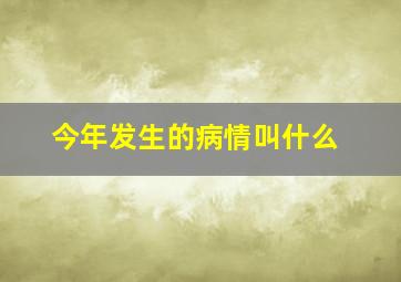 今年发生的病情叫什么