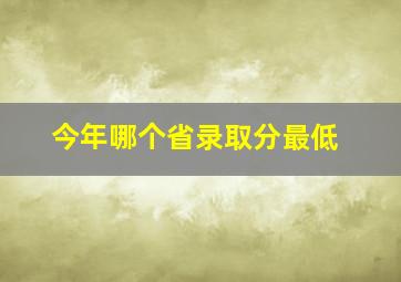 今年哪个省录取分最低