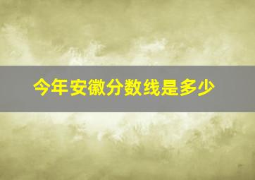 今年安徽分数线是多少