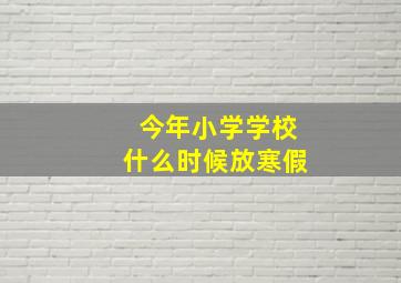 今年小学学校什么时候放寒假