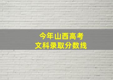 今年山西高考文科录取分数线