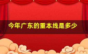 今年广东的重本线是多少