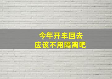 今年开车回去应该不用隔离吧