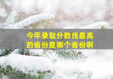 今年录取分数线最高的省份是哪个省份啊