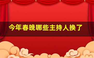 今年春晚哪些主持人换了