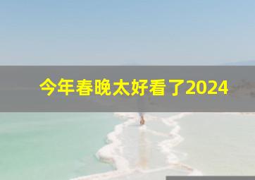 今年春晚太好看了2024