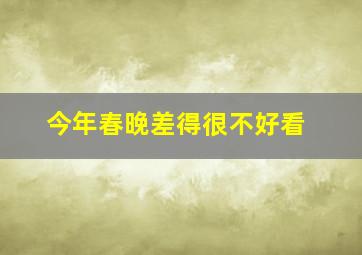 今年春晚差得很不好看