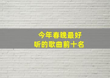 今年春晚最好听的歌曲前十名