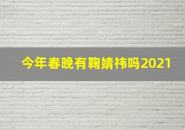 今年春晚有鞠婧祎吗2021