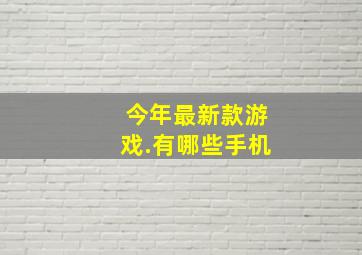 今年最新款游戏.有哪些手机