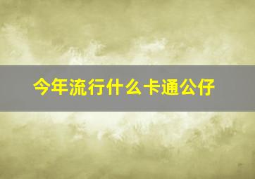 今年流行什么卡通公仔