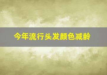 今年流行头发颜色减龄