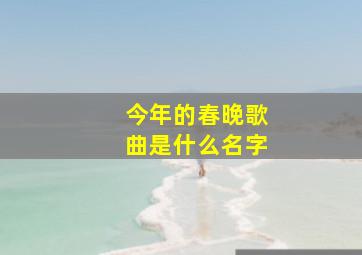 今年的春晚歌曲是什么名字