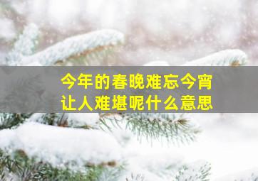 今年的春晚难忘今宵让人难堪呢什么意思