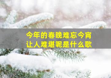 今年的春晚难忘今宵让人难堪呢是什么歌