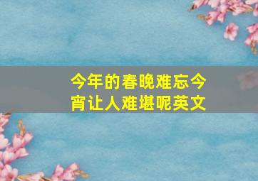 今年的春晚难忘今宵让人难堪呢英文