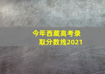 今年西藏高考录取分数线2021