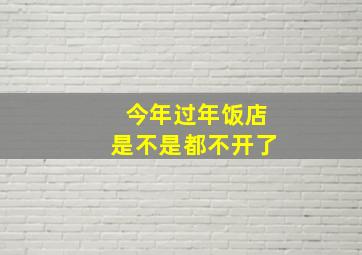 今年过年饭店是不是都不开了