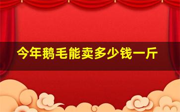 今年鹅毛能卖多少钱一斤