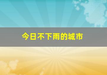 今日不下雨的城市