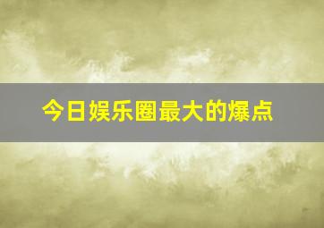 今日娱乐圈最大的爆点