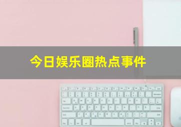 今日娱乐圈热点事件