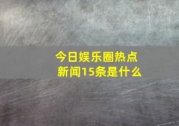 今日娱乐圈热点新闻15条是什么