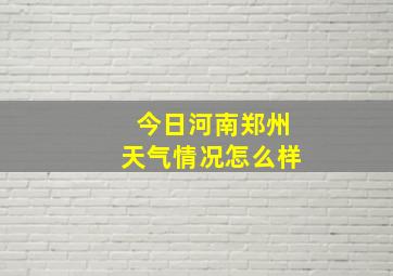 今日河南郑州天气情况怎么样