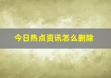 今日热点资讯怎么删除