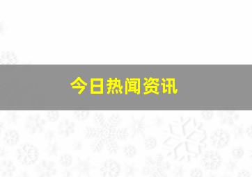 今日热闻资讯