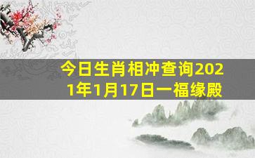 今日生肖相冲查询2021年1月17日一福缘殿