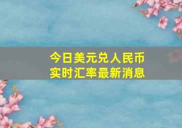 今日美元兑人民币实时汇率最新消息