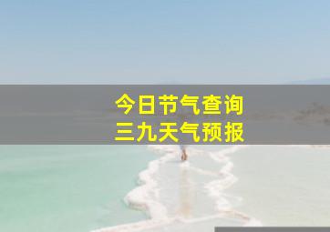 今日节气查询三九天气预报