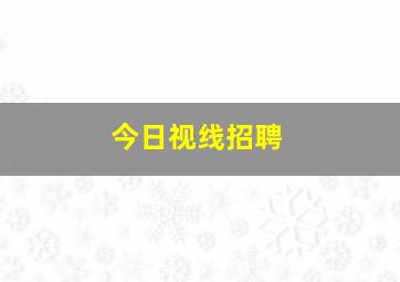 今日视线招聘