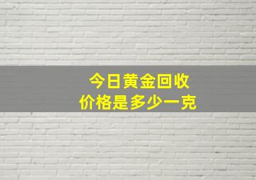 今日黄金回收价格是多少一克