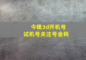 今晚3d开机号试机号关注号金码