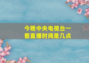 今晚中央电视台一套直播时间是几点