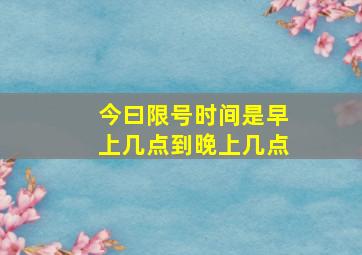 今曰限号时间是早上几点到晚上几点