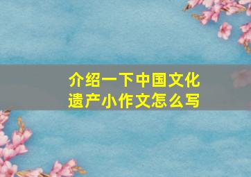 介绍一下中国文化遗产小作文怎么写