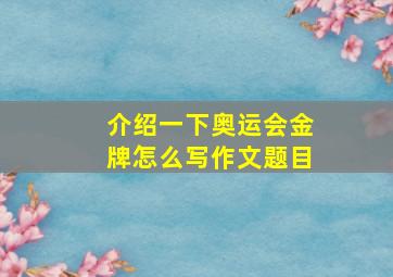 介绍一下奥运会金牌怎么写作文题目