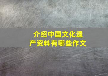 介绍中国文化遗产资料有哪些作文