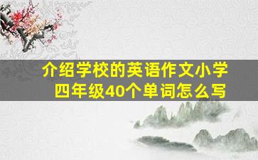 介绍学校的英语作文小学四年级40个单词怎么写