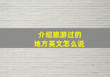 介绍旅游过的地方英文怎么说