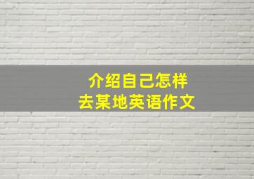 介绍自己怎样去某地英语作文