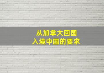 从加拿大回国入境中国的要求